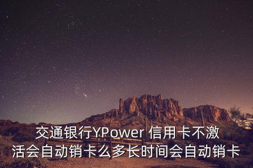  交通銀行YPower 信用卡不激活會(huì)自動(dòng)銷(xiāo)卡么多長(zhǎng)時(shí)間會(huì)自動(dòng)銷(xiāo)卡