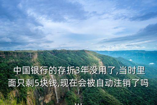  中國(guó)銀行的存折3年沒用了,當(dāng)時(shí)里面只剩5塊錢,現(xiàn)在會(huì)被自動(dòng)注銷了嗎...