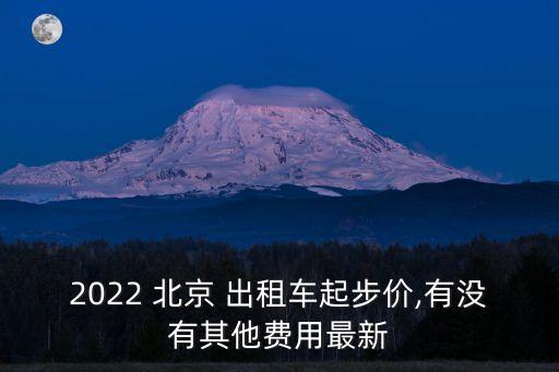 2022 北京 出租車(chē)起步價(jià),有沒(méi)有其他費(fèi)用最新