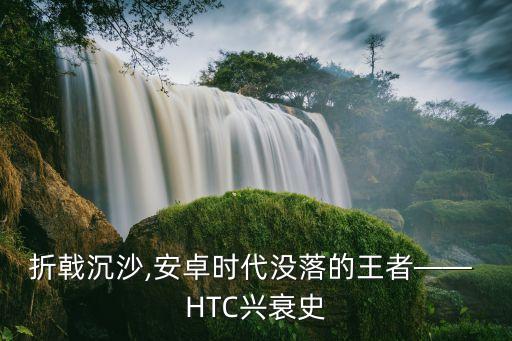 折戟沉沙,安卓時(shí)代沒落的王者—— HTC興衰史