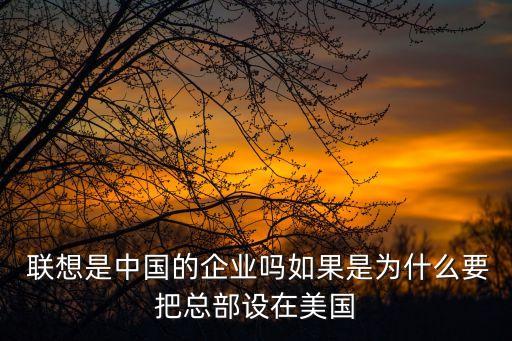  聯(lián)想是中國的企業(yè)嗎如果是為什么要把總部設(shè)在美國