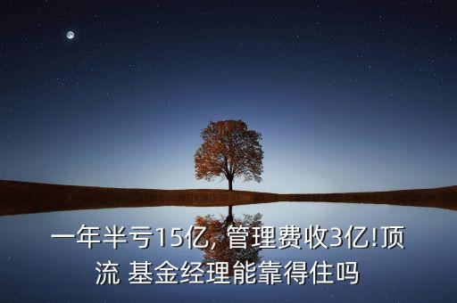 一年半虧15億, 管理費(fèi)收3億!頂流 基金經(jīng)理能靠得住嗎