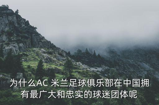 為什么AC 米蘭足球俱樂部在中國擁有最廣大和忠實(shí)的球迷團(tuán)體呢