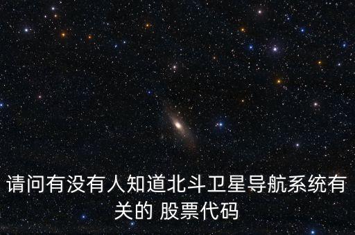 請問有沒有人知道北斗衛(wèi)星導(dǎo)航系統(tǒng)有關(guān)的 股票代碼