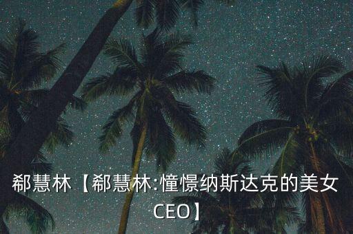 郗慧林【郗慧林:憧憬納斯達克的美女CEO】