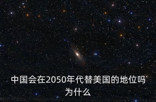 中國會在2050年代替美國的地位嗎為什么