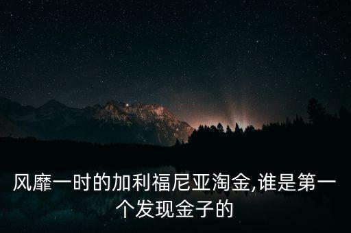 風(fēng)靡一時(shí)的加利福尼亞淘金,誰是第一個(gè)發(fā)現(xiàn)金子的