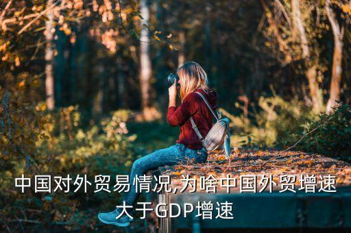 中國對外貿易情況,為啥中國外貿增速大于GDP增速