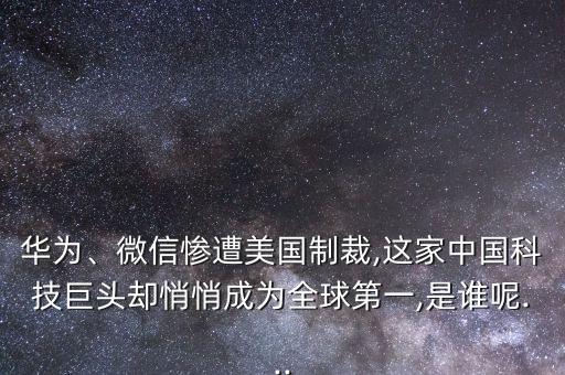 華為、微信慘遭美國制裁,這家中國科技巨頭卻悄悄成為全球第一,是誰呢...