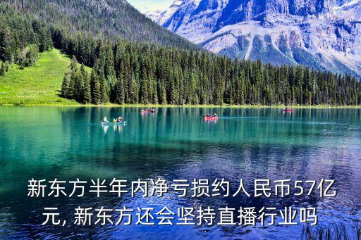  新東方半年內(nèi)凈虧損約人民幣57億元, 新東方還會堅持直播行業(yè)嗎