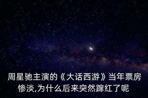  周星馳主演的《大話西游》當(dāng)年票房慘淡,為什么后來(lái)突然躥紅了呢