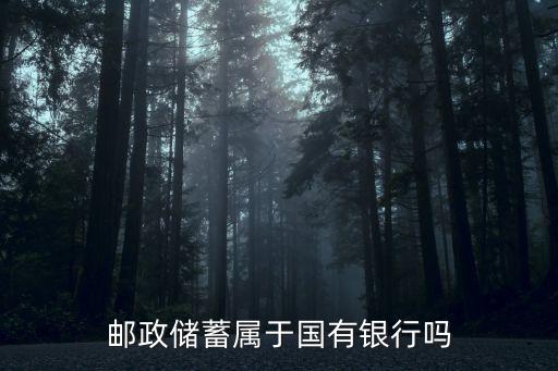 郵政儲(chǔ)蓄屬于國有銀行嗎