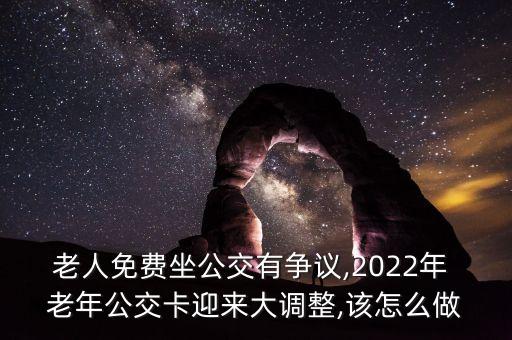 老人免費(fèi)坐公交有爭議,2022年 老年公交卡迎來大調(diào)整,該怎么做