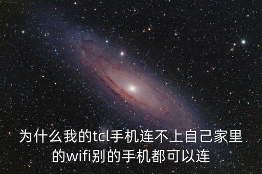 為什么我的tcl手機(jī)連不上自己家里的wifi別的手機(jī)都可以連