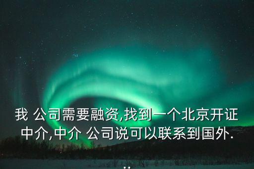 我 公司需要融資,找到一個(gè)北京開證中介,中介 公司說可以聯(lián)系到國(guó)外...