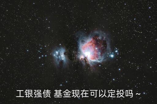 工銀強(qiáng)債 基金現(xiàn)在可以定投嗎～