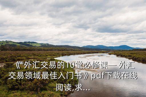 《 外匯交易的10堂必修課— 外匯交易領(lǐng)域最佳入門書》pdf下載在線閱讀,求...