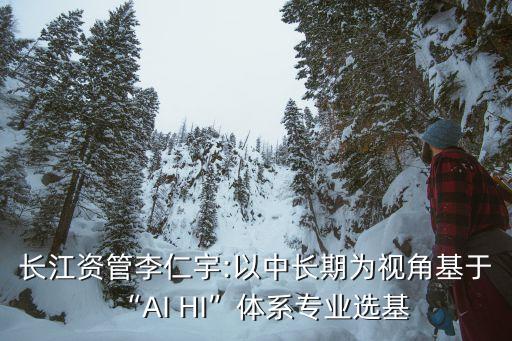 長(zhǎng)江資管李仁宇:以中長(zhǎng)期為視角基于“AI HI”體系專(zhuān)業(yè)選基