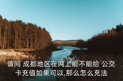 請問 成都地區(qū)在網(wǎng)上能不能給 公交卡充值如果可以,那么怎么充法