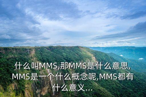 什么叫MMS,那MMS是什么意思,MMS是一個(gè)什么概念呢,MMS都有什么意義...