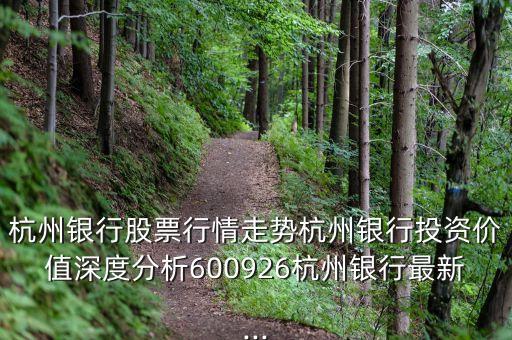 杭州銀行股票行情走勢(shì)杭州銀行投資價(jià)值深度分析600926杭州銀行最新...