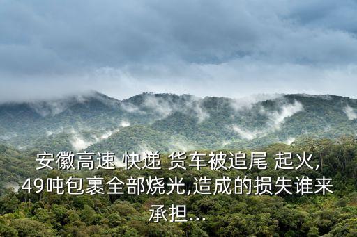 安徽高速 快遞 貨車被追尾 起火,49噸包裹全部燒光,造成的損失誰(shuí)來(lái)承擔(dān)...