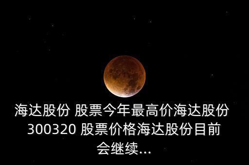 海達股份 股票今年最高價海達股份 300320 股票價格海達股份目前會繼續(xù)...