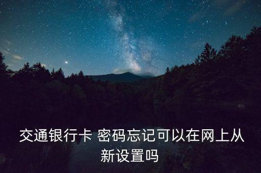  交通銀行卡 密碼忘記可以在網上從新設置嗎