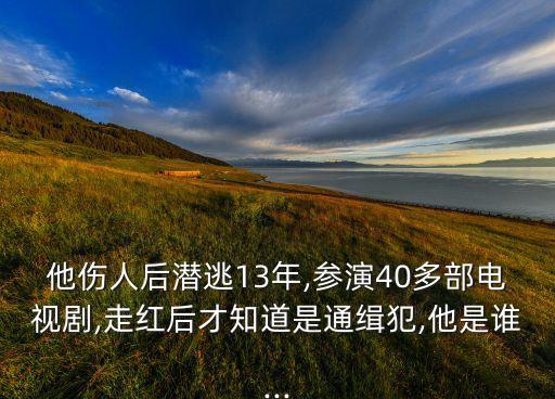 他傷人后潛逃13年,參演40多部電視劇,走紅后才知道是通緝犯,他是誰(shuí)...