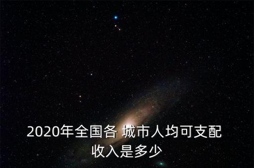 2020年全國各 城市人均可支配 收入是多少