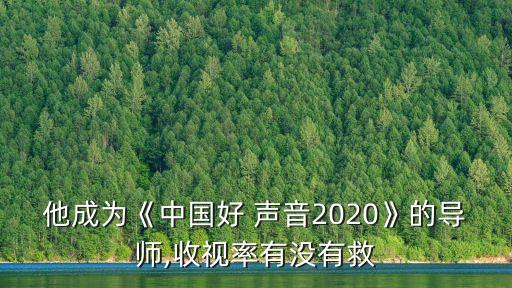 他成為《中國好 聲音2020》的導師,收視率有沒有救