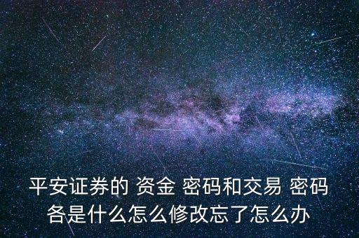 平安證券的 資金 密碼和交易 密碼各是什么怎么修改忘了怎么辦