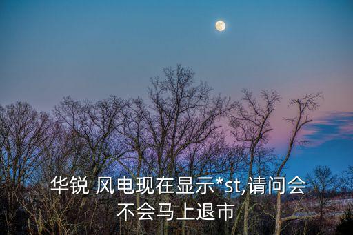  華銳 風(fēng)電現(xiàn)在顯示*st,請(qǐng)問(wèn)會(huì)不會(huì)馬上退市