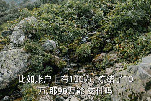 比如賬戶上有100萬, 凍結(jié)了10萬,那90萬能 支付嗎