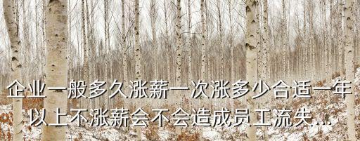 企業(yè)一般多久漲薪一次漲多少合適一年以上不漲薪會不會造成員工流失...