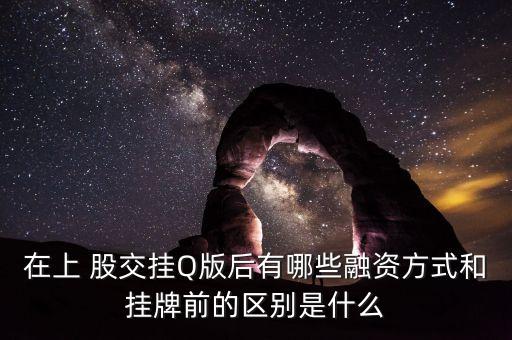 在上 股交掛Q版后有哪些融資方式和掛牌前的區(qū)別是什么