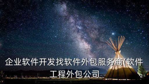 企業(yè)軟件開發(fā)找軟件外包服務(wù)商(軟件工程外包公司