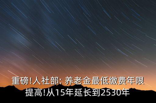 重磅!人社部: 養(yǎng)老金最低繳費年限提高!從15年延長到2530年