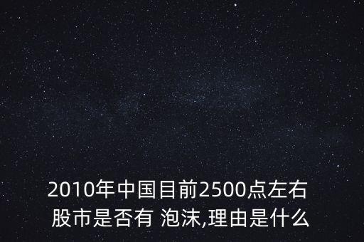 2010年中國目前2500點(diǎn)左右 股市是否有 泡沫,理由是什么