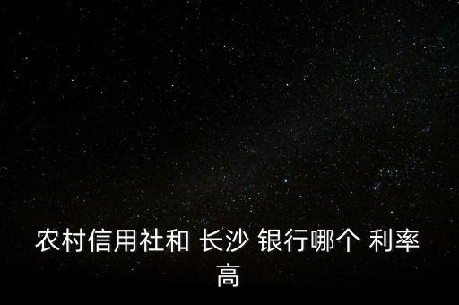 農(nóng)村信用社和 長沙 銀行哪個(gè) 利率高