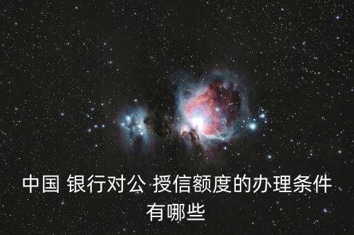 中國 銀行對公 授信額度的辦理?xiàng)l件有哪些