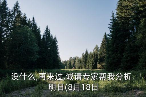 沒什么,再來過,誠請專家?guī)臀曳治?明日(8月18日