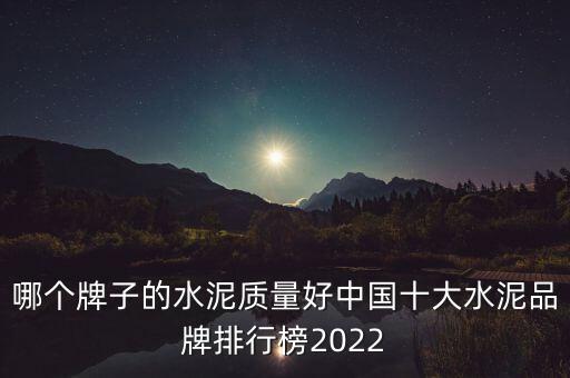 哪個(gè)牌子的水泥質(zhì)量好中國十大水泥品牌排行榜2022