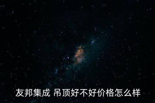  友邦集成 吊頂好不好價格怎么樣