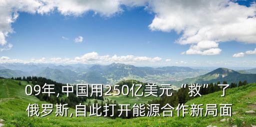 09年,中國用250億美元“救”了 俄羅斯,自此打開能源合作新局面