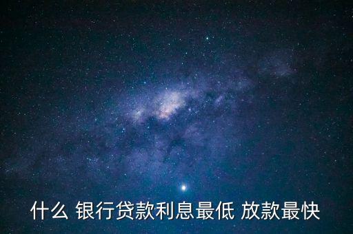 什么 銀行貸款利息最低 放款最快