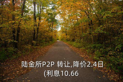  陸金所P2P 轉(zhuǎn)讓,降價2.4日(利息10.66