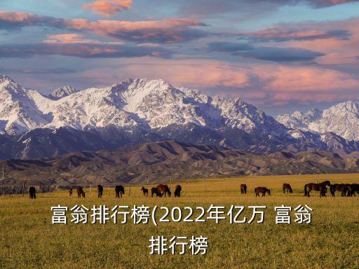  富翁排行榜(2022年億萬 富翁排行榜