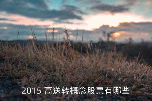 2015 高送轉(zhuǎn)概念股票有哪些