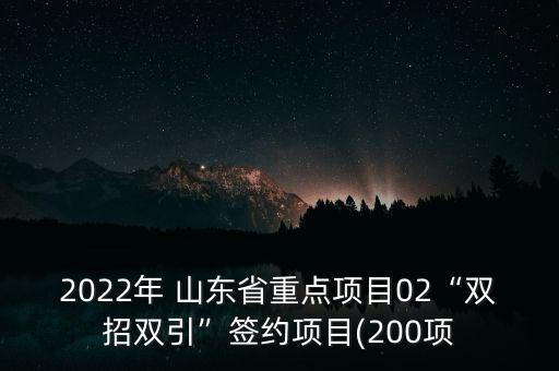 2022年 山東省重點項目02“雙招雙引”簽約項目(200項